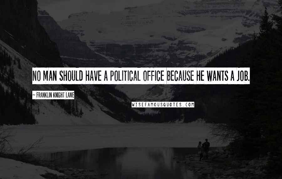 Franklin Knight Lane Quotes: No man should have a political office because he wants a job.