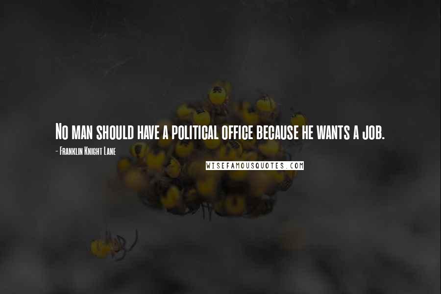 Franklin Knight Lane Quotes: No man should have a political office because he wants a job.