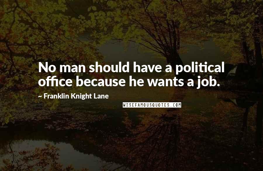 Franklin Knight Lane Quotes: No man should have a political office because he wants a job.