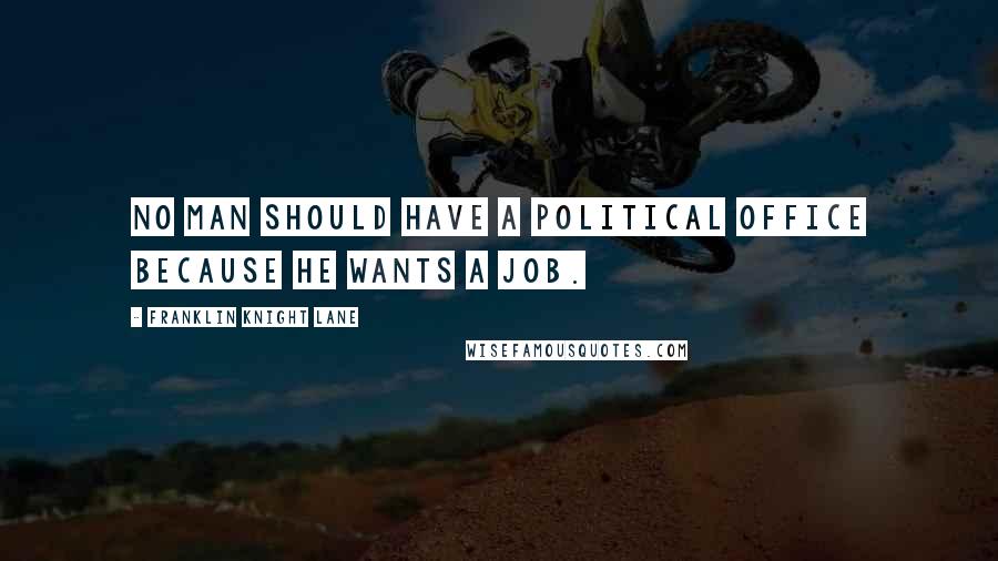 Franklin Knight Lane Quotes: No man should have a political office because he wants a job.