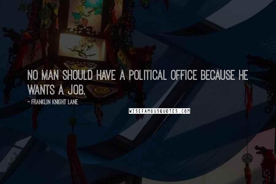 Franklin Knight Lane Quotes: No man should have a political office because he wants a job.