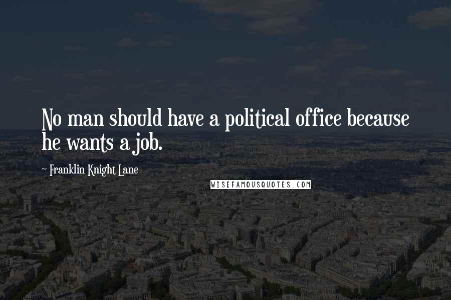 Franklin Knight Lane Quotes: No man should have a political office because he wants a job.