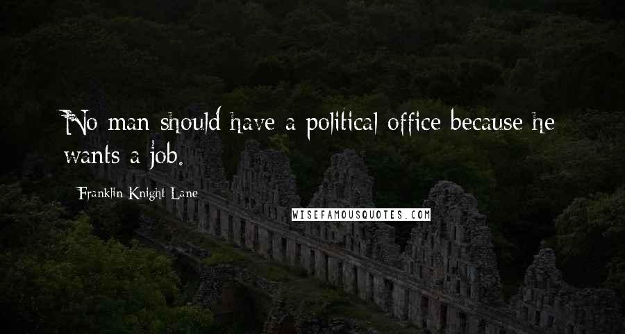 Franklin Knight Lane Quotes: No man should have a political office because he wants a job.