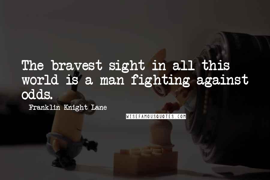 Franklin Knight Lane Quotes: The bravest sight in all this world is a man fighting against odds.