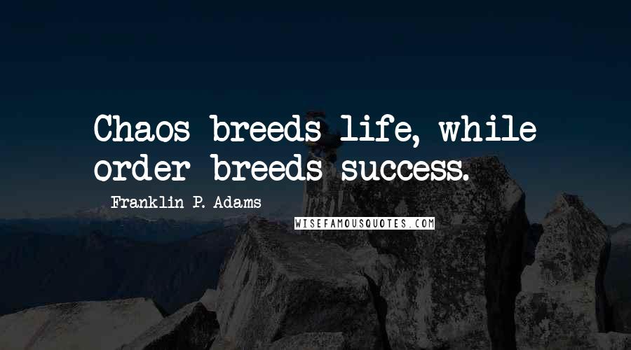 Franklin P. Adams Quotes: Chaos breeds life, while order breeds success.