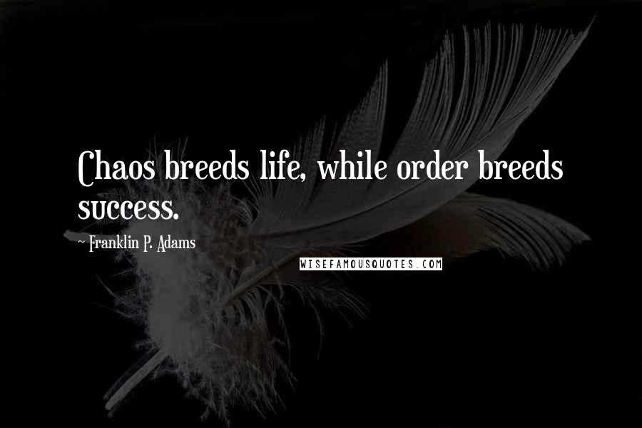 Franklin P. Adams Quotes: Chaos breeds life, while order breeds success.