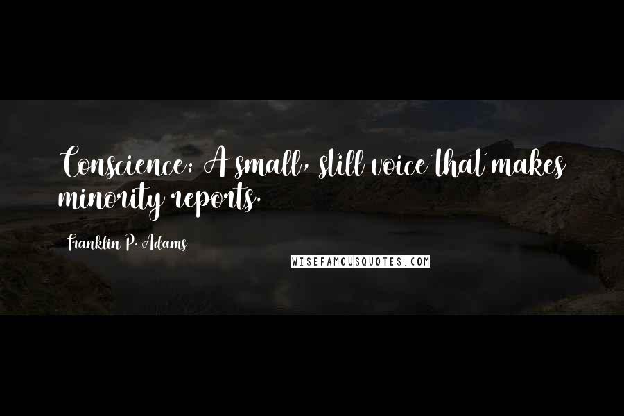 Franklin P. Adams Quotes: Conscience: A small, still voice that makes minority reports.