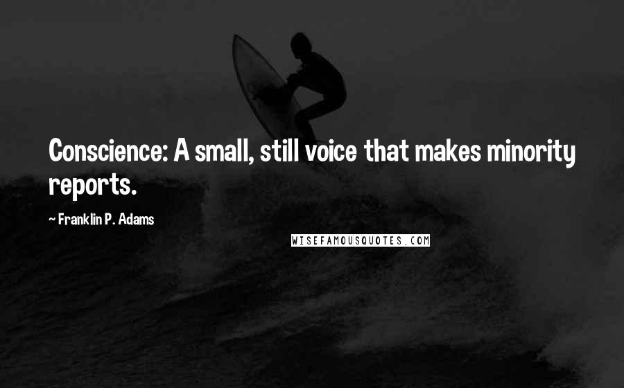 Franklin P. Adams Quotes: Conscience: A small, still voice that makes minority reports.