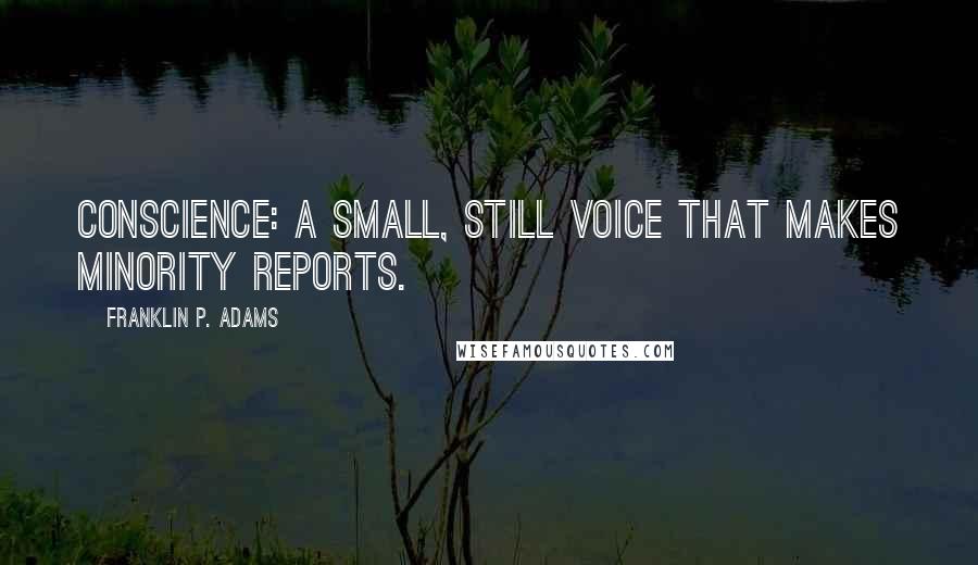 Franklin P. Adams Quotes: Conscience: A small, still voice that makes minority reports.