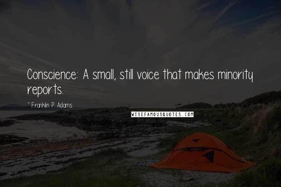 Franklin P. Adams Quotes: Conscience: A small, still voice that makes minority reports.