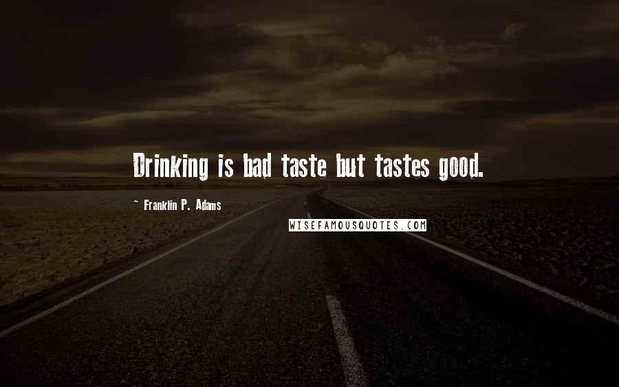 Franklin P. Adams Quotes: Drinking is bad taste but tastes good.