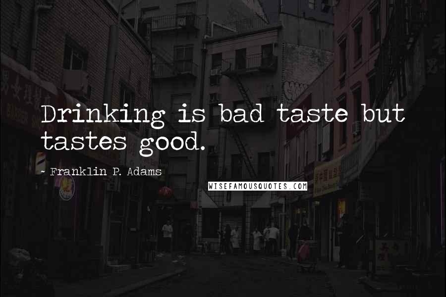 Franklin P. Adams Quotes: Drinking is bad taste but tastes good.