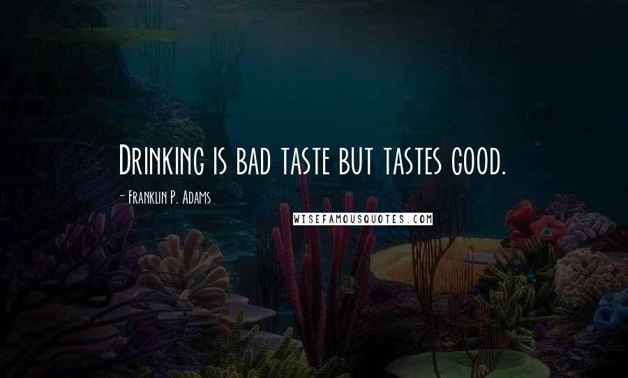 Franklin P. Adams Quotes: Drinking is bad taste but tastes good.