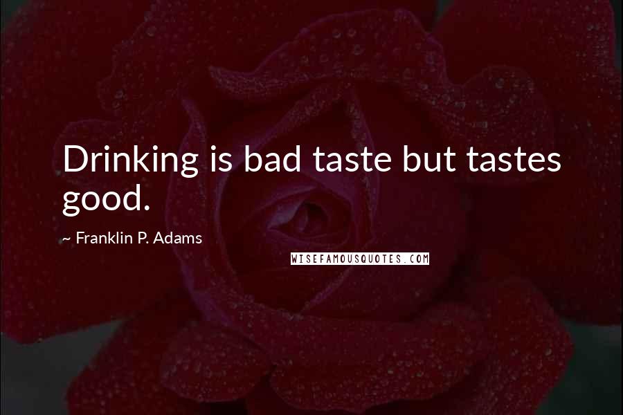 Franklin P. Adams Quotes: Drinking is bad taste but tastes good.