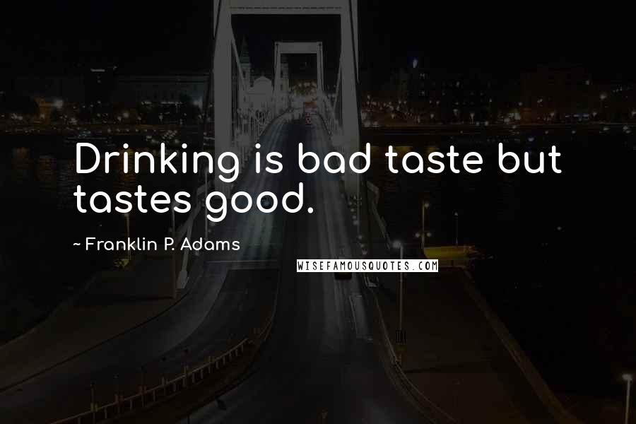 Franklin P. Adams Quotes: Drinking is bad taste but tastes good.