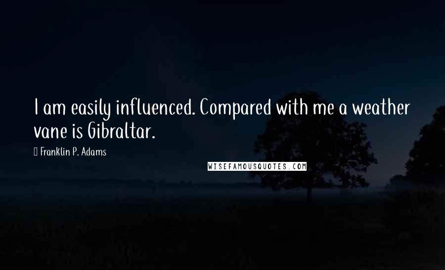 Franklin P. Adams Quotes: I am easily influenced. Compared with me a weather vane is Gibraltar.