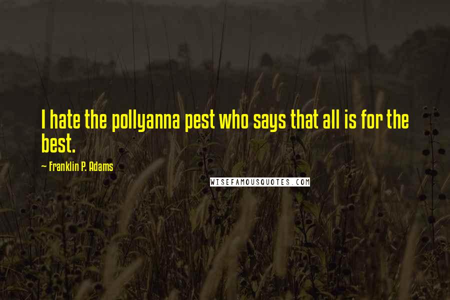 Franklin P. Adams Quotes: I hate the pollyanna pest who says that all is for the best.