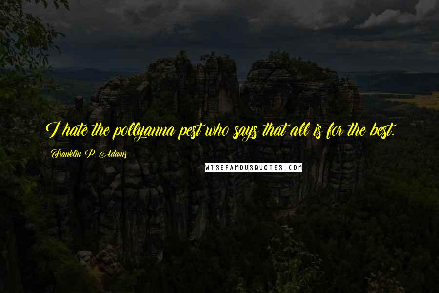 Franklin P. Adams Quotes: I hate the pollyanna pest who says that all is for the best.