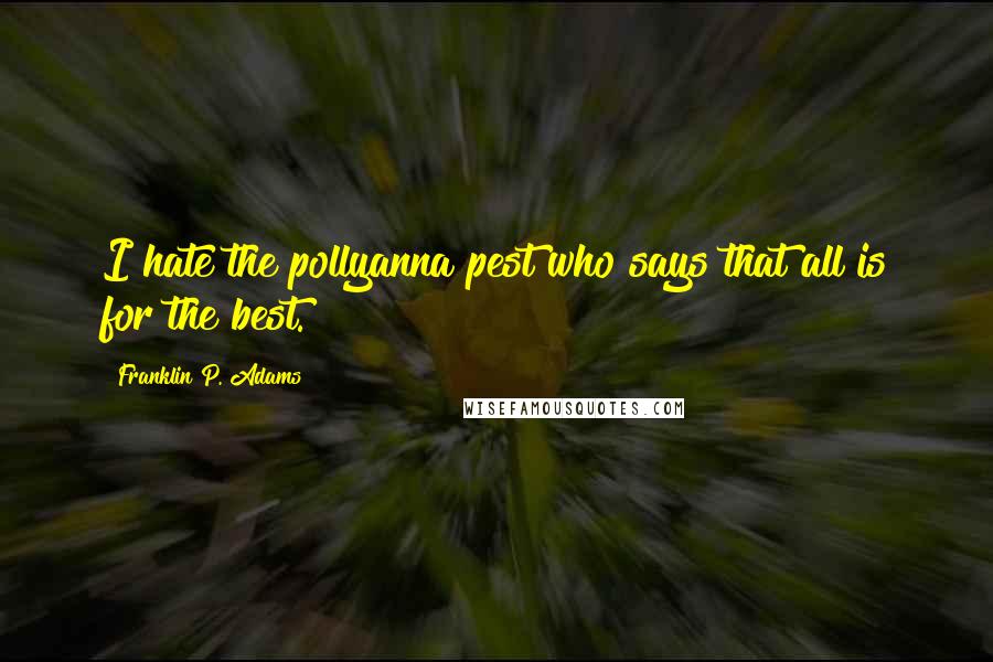 Franklin P. Adams Quotes: I hate the pollyanna pest who says that all is for the best.