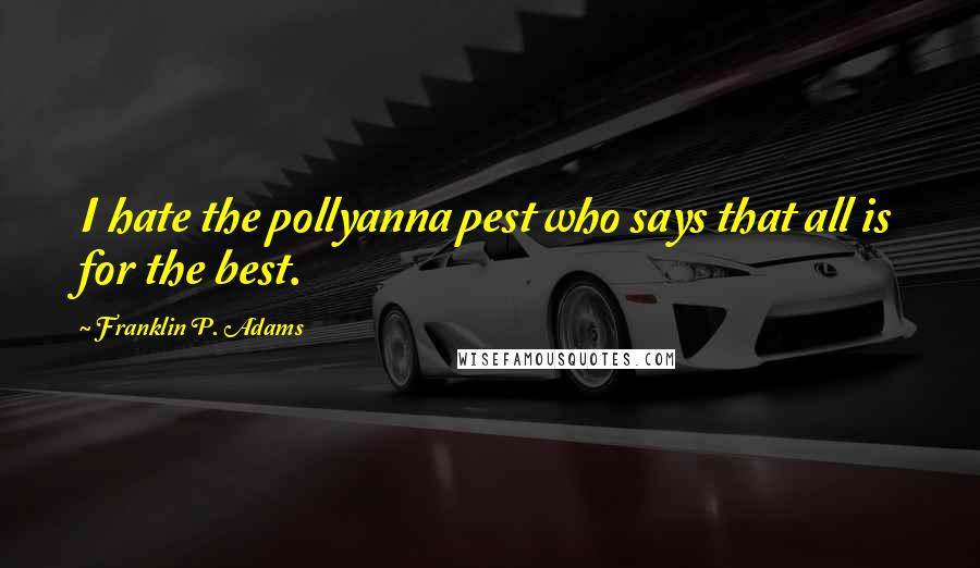 Franklin P. Adams Quotes: I hate the pollyanna pest who says that all is for the best.