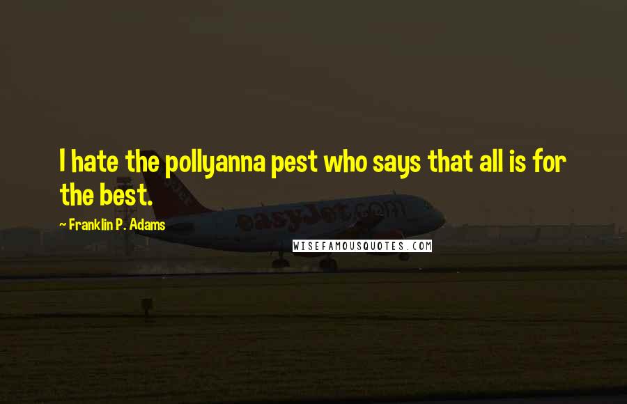 Franklin P. Adams Quotes: I hate the pollyanna pest who says that all is for the best.