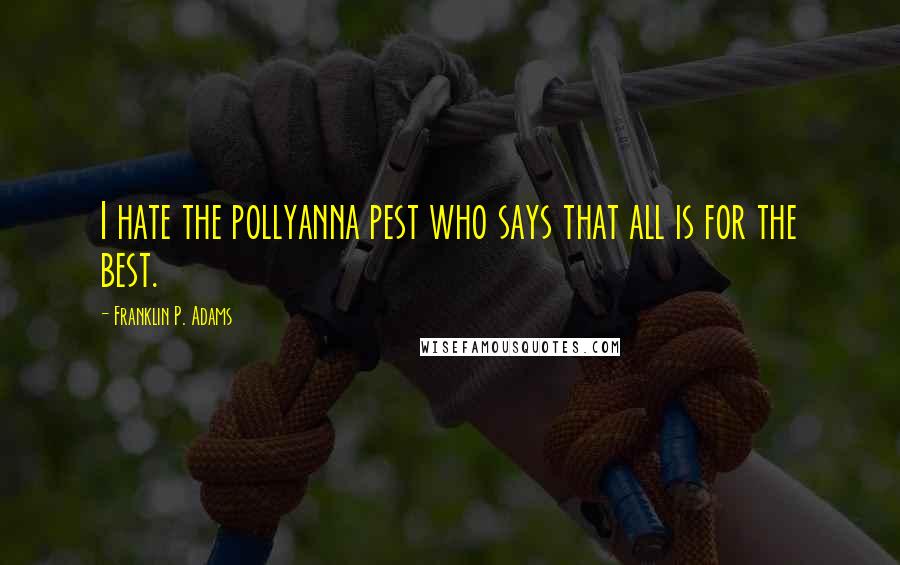 Franklin P. Adams Quotes: I hate the pollyanna pest who says that all is for the best.
