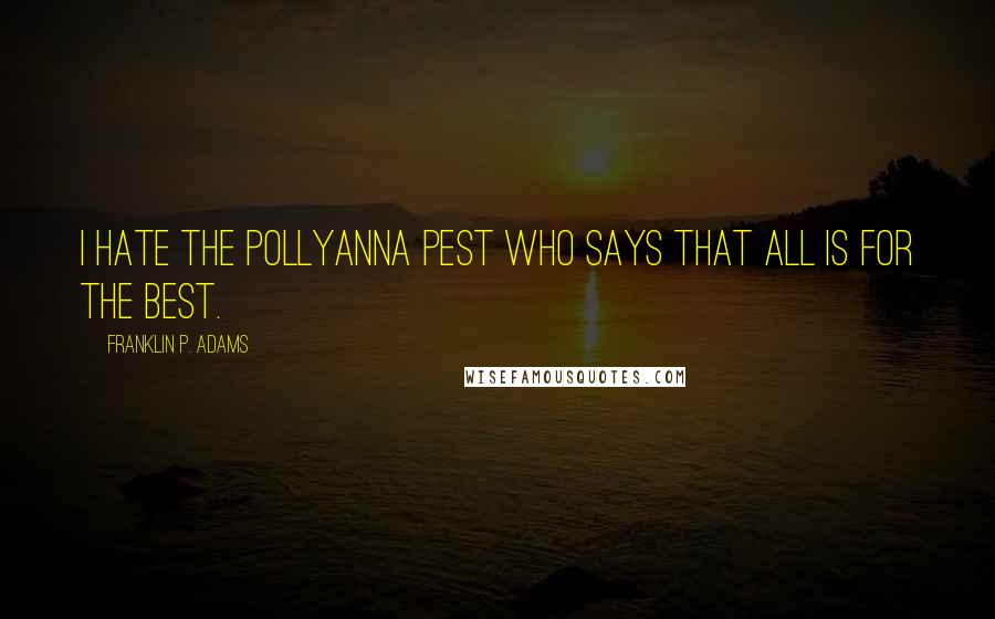 Franklin P. Adams Quotes: I hate the pollyanna pest who says that all is for the best.