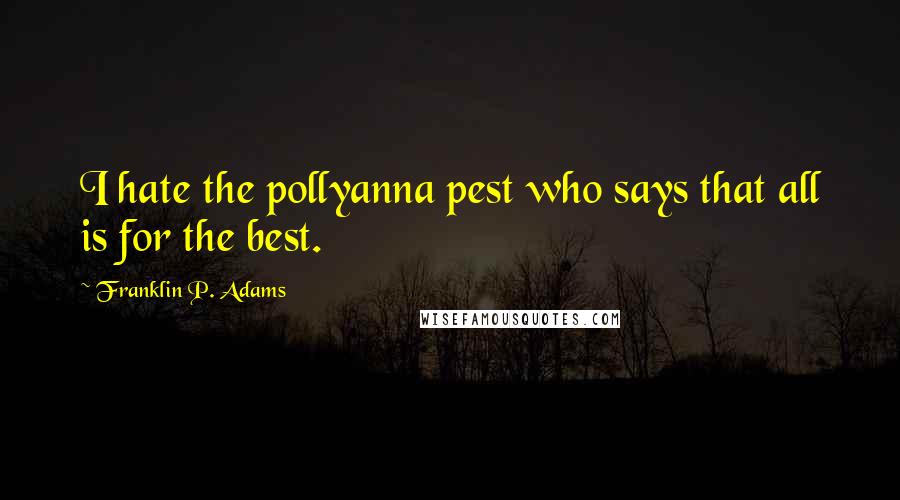 Franklin P. Adams Quotes: I hate the pollyanna pest who says that all is for the best.