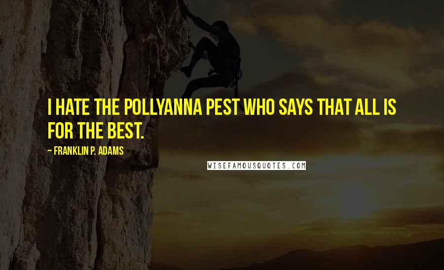 Franklin P. Adams Quotes: I hate the pollyanna pest who says that all is for the best.