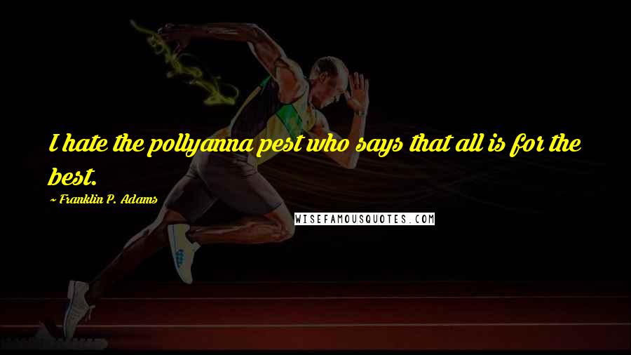 Franklin P. Adams Quotes: I hate the pollyanna pest who says that all is for the best.
