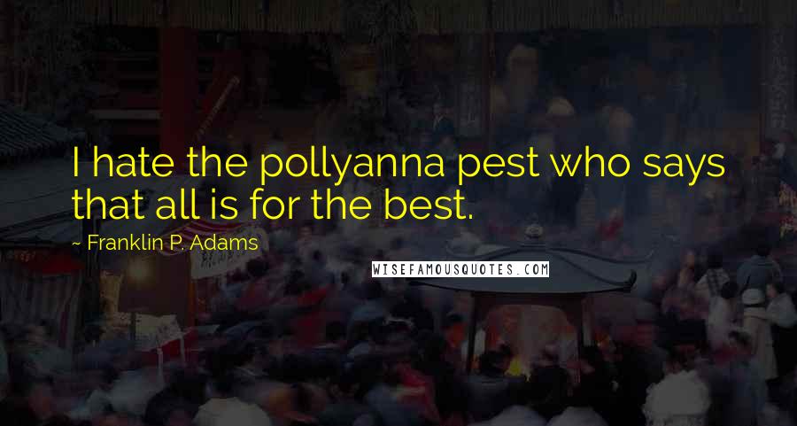 Franklin P. Adams Quotes: I hate the pollyanna pest who says that all is for the best.