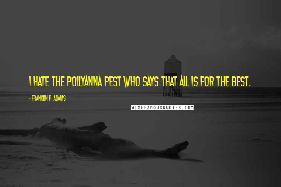 Franklin P. Adams Quotes: I hate the pollyanna pest who says that all is for the best.