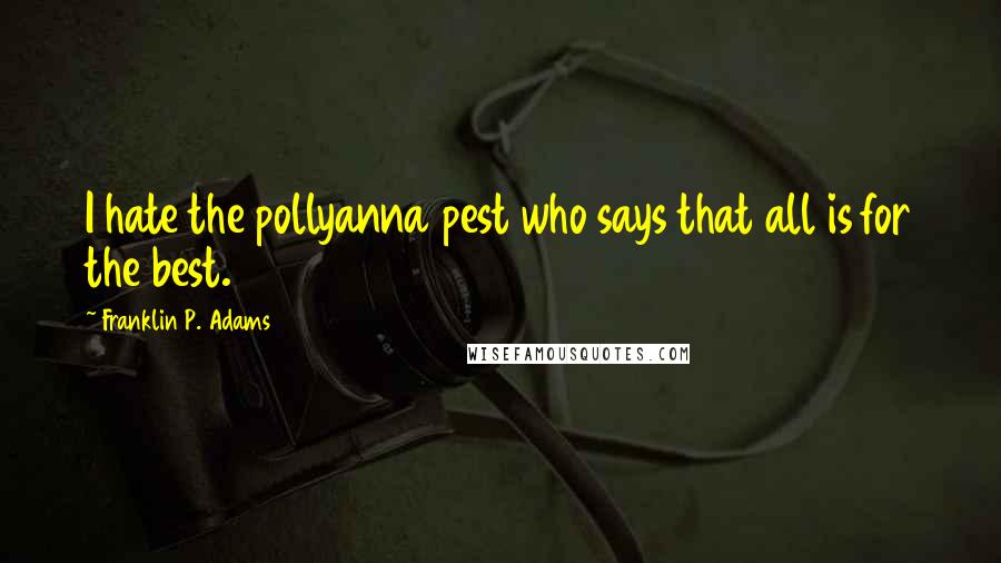 Franklin P. Adams Quotes: I hate the pollyanna pest who says that all is for the best.