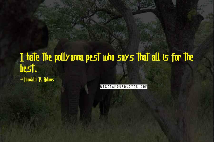 Franklin P. Adams Quotes: I hate the pollyanna pest who says that all is for the best.