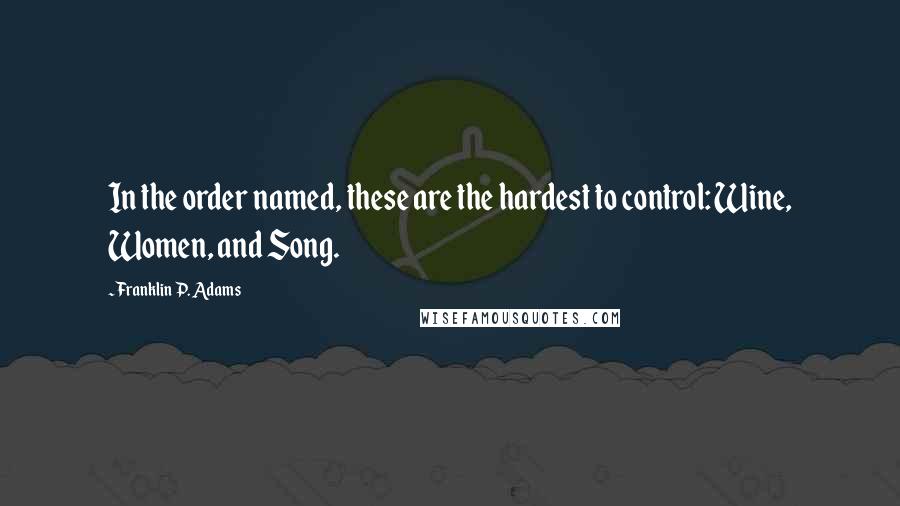 Franklin P. Adams Quotes: In the order named, these are the hardest to control: Wine, Women, and Song.