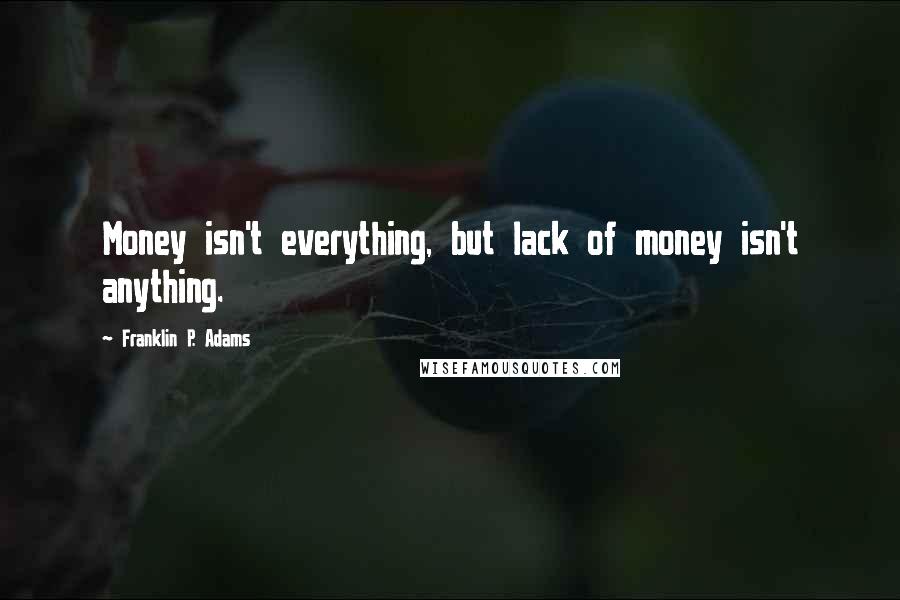 Franklin P. Adams Quotes: Money isn't everything, but lack of money isn't anything.