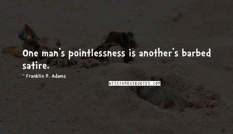 Franklin P. Adams Quotes: One man's pointlessness is another's barbed satire.