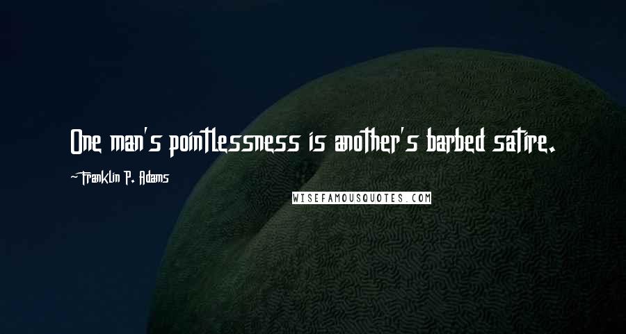 Franklin P. Adams Quotes: One man's pointlessness is another's barbed satire.