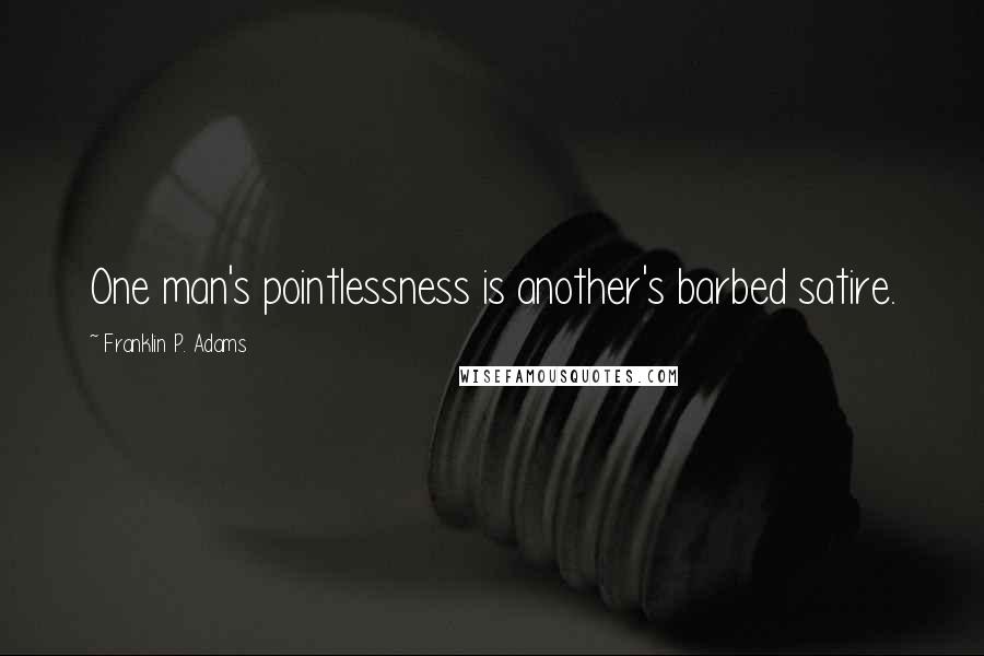 Franklin P. Adams Quotes: One man's pointlessness is another's barbed satire.