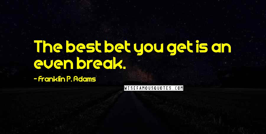 Franklin P. Adams Quotes: The best bet you get is an even break.