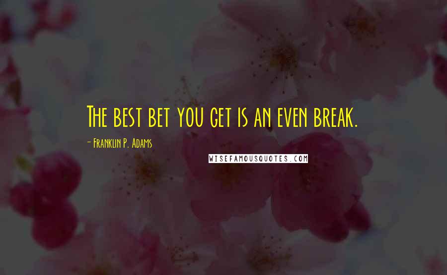 Franklin P. Adams Quotes: The best bet you get is an even break.