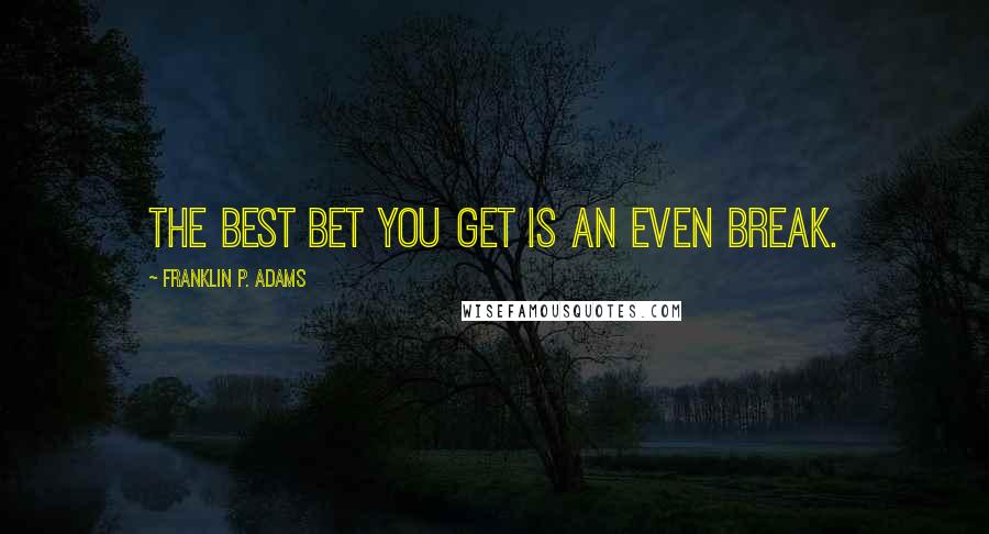 Franklin P. Adams Quotes: The best bet you get is an even break.