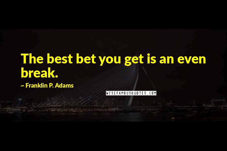 Franklin P. Adams Quotes: The best bet you get is an even break.