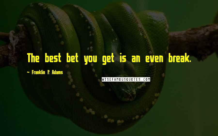 Franklin P. Adams Quotes: The best bet you get is an even break.