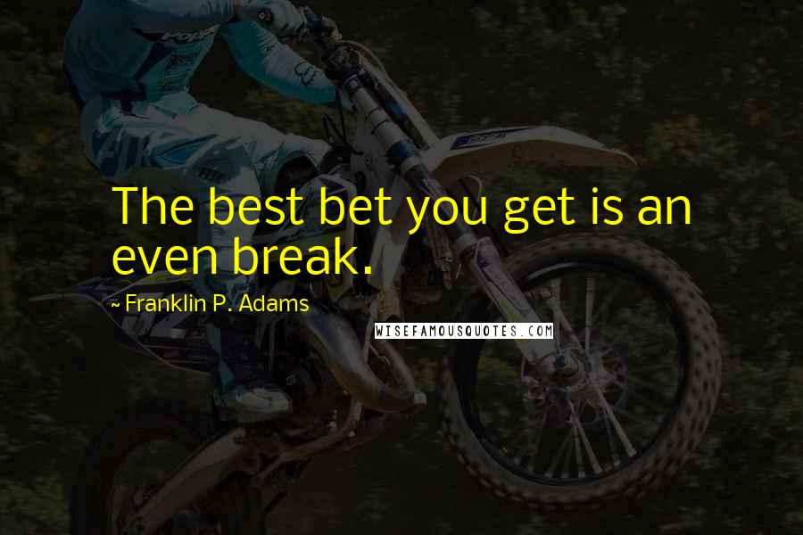 Franklin P. Adams Quotes: The best bet you get is an even break.