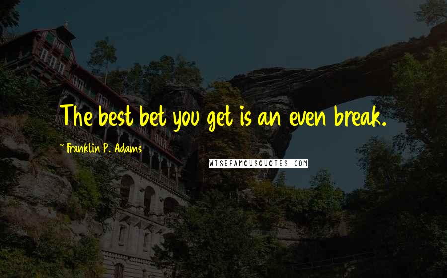 Franklin P. Adams Quotes: The best bet you get is an even break.