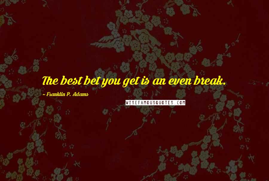 Franklin P. Adams Quotes: The best bet you get is an even break.