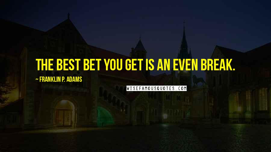 Franklin P. Adams Quotes: The best bet you get is an even break.