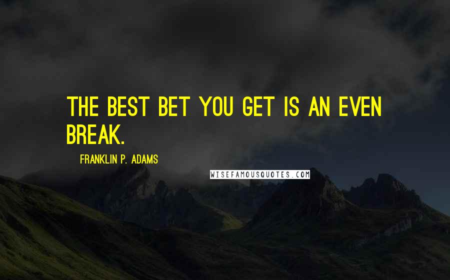 Franklin P. Adams Quotes: The best bet you get is an even break.
