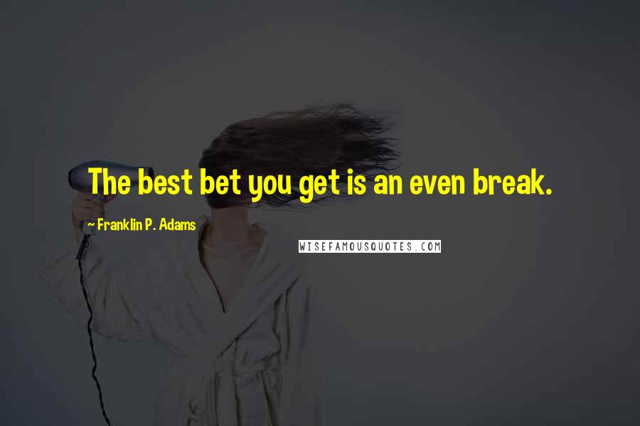 Franklin P. Adams Quotes: The best bet you get is an even break.